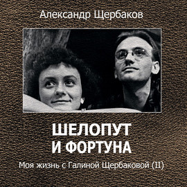 Шелопут и фортуна. Моя жизнь с Галиной Щербаковой (II)