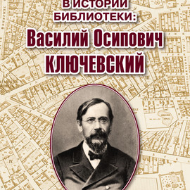 Имя в истории библиотеки: Василий Осипович КЛЮЧЕВСКИЙ